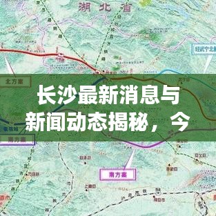 長沙最新消息與新聞動(dòng)態(tài)揭秘，今日云圖呈現(xiàn)精彩瞬間
