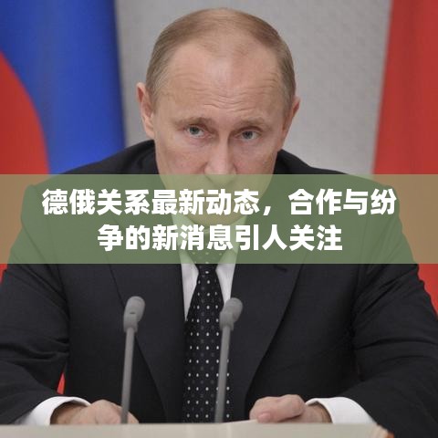 德俄關(guān)系最新動態(tài)，合作與紛爭的新消息引人關(guān)注