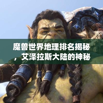魔獸世界地理排名揭秘，艾澤拉斯大陸的神秘之旅