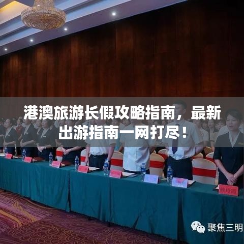 港澳旅游長(zhǎng)假攻略指南，最新出游指南一網(wǎng)打盡！