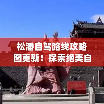 松潘自駕路線攻略圖更新！探索絕美自駕之旅，不容錯過！