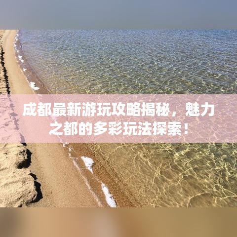 成都最新游玩攻略揭秘，魅力之都的多彩玩法探索！