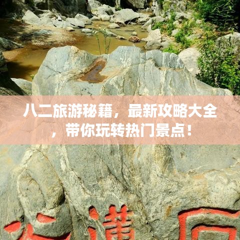 八二旅游秘籍，最新攻略大全，帶你玩轉(zhuǎn)熱門景點(diǎn)！