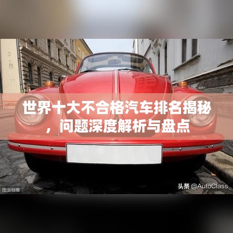 世界十大不合格汽車排名揭秘，問題深度解析與盤點(diǎn)
