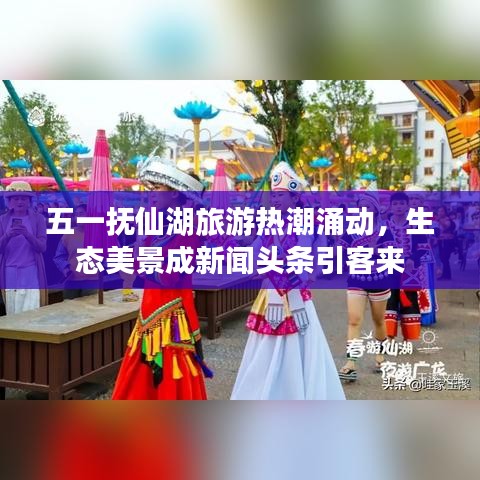 五一撫仙湖旅游熱潮涌動，生態(tài)美景成新聞?lì)^條引客來