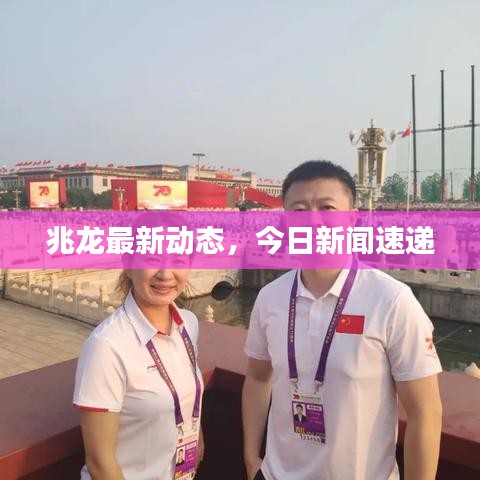 兆龍最新動態(tài)，今日新聞速遞