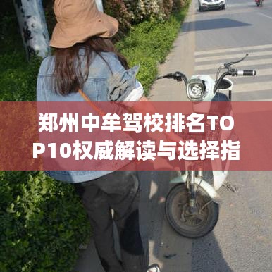 鄭州中牟駕校排名TOP10權(quán)威解讀與選擇指南