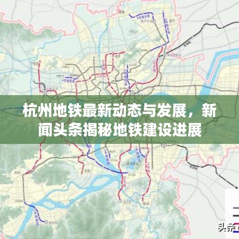杭州地鐵最新動態(tài)與發(fā)展，新聞頭條揭秘地鐵建設進展