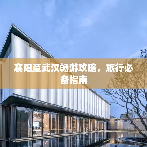 襄陽至武漢暢游攻略，旅行必備指南