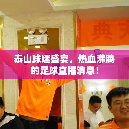 泰山球迷盛宴，熱血沸騰的足球直播消息！
