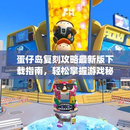 蛋仔島復(fù)刻攻略最新版下載指南，輕松掌握游戲秘籍！