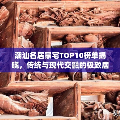 潮汕名居豪宅TOP10榜單揭曉，傳統(tǒng)與現(xiàn)代交融的極致居住體驗(yàn)探尋