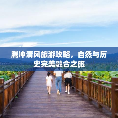 騰沖清風(fēng)旅游攻略，自然與歷史完美融合之旅