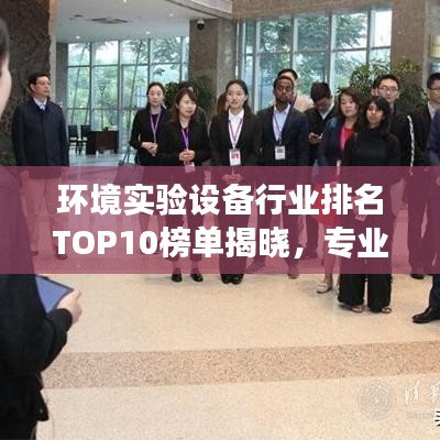 環(huán)境實(shí)驗(yàn)設(shè)備行業(yè)排名TOP10榜單揭曉，專業(yè)洞察與選擇指南！