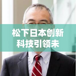 松下日本創(chuàng)新科技引領(lǐng)未來(lái)新聞?lì)^條