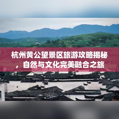 杭州黃公望景區(qū)旅游攻略揭秘，自然與文化完美融合之旅