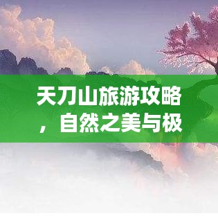 天刀山旅游攻略，自然之美與極致旅行的完美結(jié)合！
