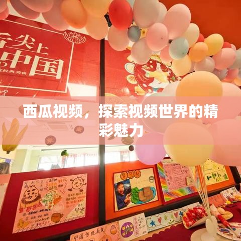 西瓜視頻，探索視頻世界的精彩魅力