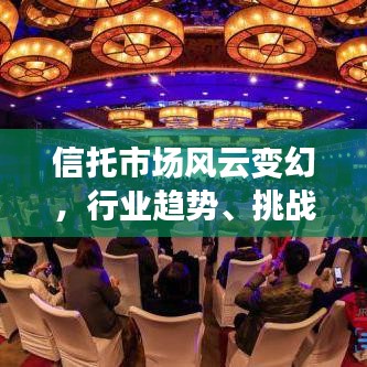 信托市場風(fēng)云變幻，行業(yè)趨勢、挑戰(zhàn)與機(jī)遇一網(wǎng)打盡