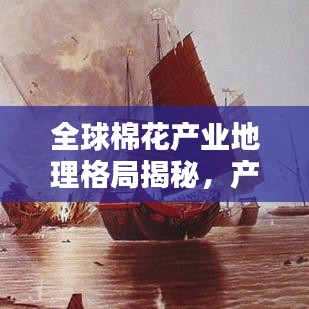 全球棉花產(chǎn)業(yè)地理格局揭秘，產(chǎn)地排名與產(chǎn)業(yè)分布一網(wǎng)打盡