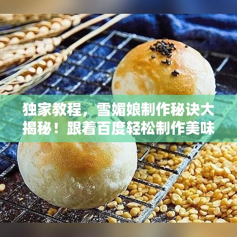 獨(dú)家教程，雪媚娘制作秘訣大揭秘！跟著百度輕松制作美味雪媚娘！