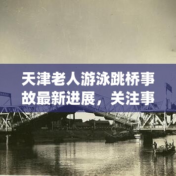 天津老人游泳跳橋事故最新進(jìn)展，關(guān)注事故最新動態(tài)