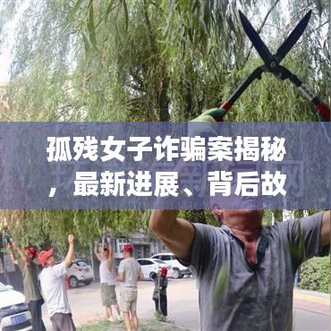 孤殘女子詐騙案揭秘，最新進(jìn)展、背后故事與社會(huì)警示