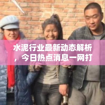 水泥行業(yè)最新動(dòng)態(tài)解析，今日熱點(diǎn)消息一網(wǎng)打盡