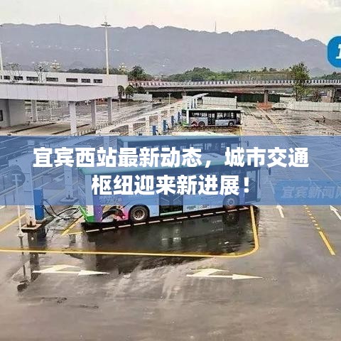 宜賓西站最新動態(tài)，城市交通樞紐迎來新進展！