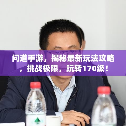 問道手游，揭秘最新玩法攻略，挑戰(zhàn)極限，玩轉(zhuǎn)170級！