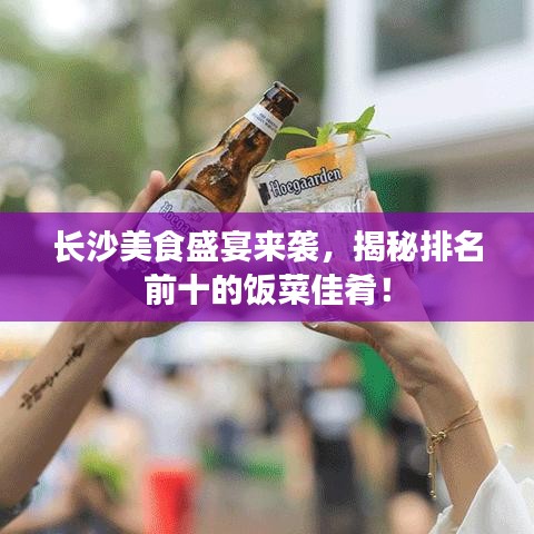 長(zhǎng)沙美食盛宴來(lái)襲，揭秘排名前十的飯菜佳肴！