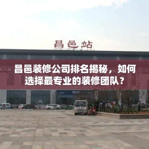 昌邑裝修公司排名揭秘，如何選擇最專業(yè)的裝修團(tuán)隊(duì)？