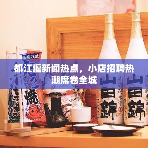 都江堰新聞熱點(diǎn)，小店招聘熱潮席卷全城