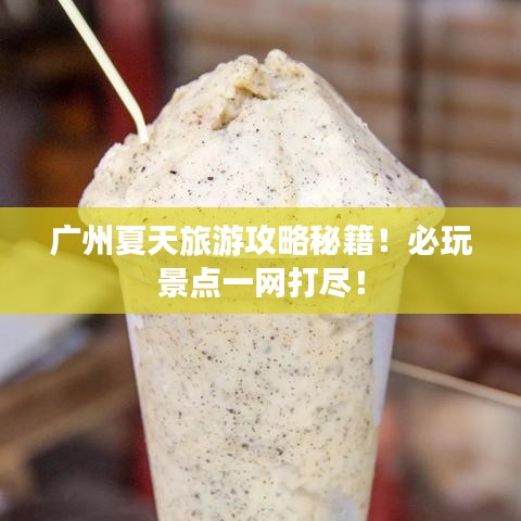 廣州夏天旅游攻略秘籍！必玩景點一網(wǎng)打盡！