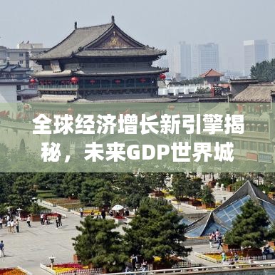 全球經(jīng)濟增長新引擎揭秘，未來GDP世界城市排名重磅揭曉！