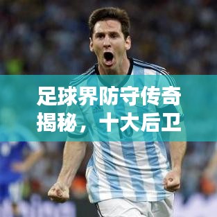 足球界防守傳奇揭秘，十大后衛(wèi)大師排名！
