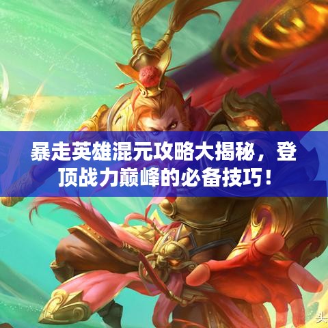 暴走英雄混元攻略大揭秘，登頂戰(zhàn)力巔峰的必備技巧！