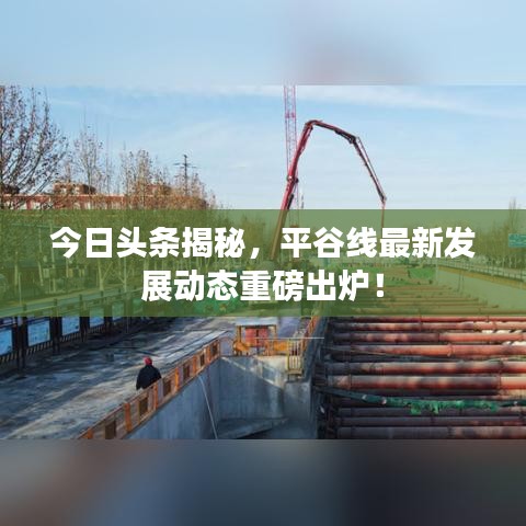 今日頭條揭秘，平谷線最新發(fā)展動(dòng)態(tài)重磅出爐！