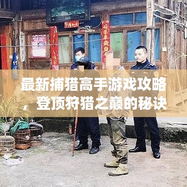 最新捕獵高手游戲攻略，登頂狩獵之巔的秘訣全解析