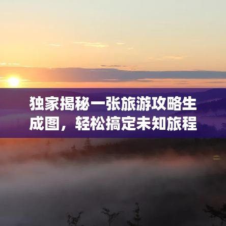獨(dú)家揭秘一張旅游攻略生成圖，輕松搞定未知旅程探索！