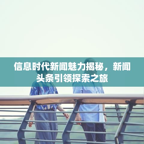 信息時(shí)代新聞魅力揭秘，新聞?lì)^條引領(lǐng)探索之旅
