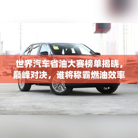 世界汽車省油大賽榜單揭曉，巔峰對決，誰將稱霸燃油效率之巔？
