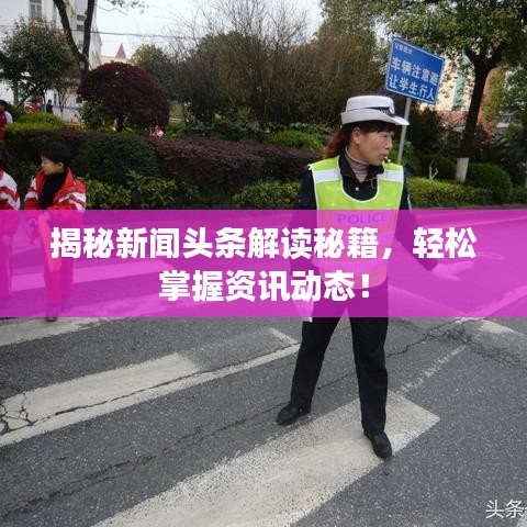 揭秘新聞頭條解讀秘籍，輕松掌握資訊動態(tài)！