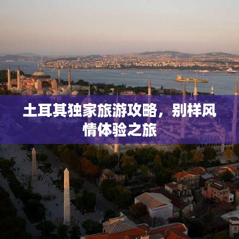 土耳其獨(dú)家旅游攻略，別樣風(fēng)情體驗(yàn)之旅