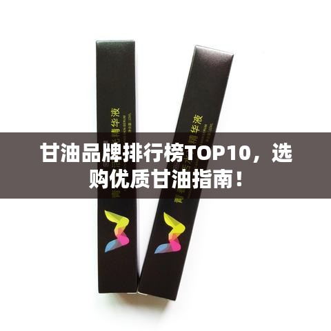 甘油品牌排行榜TOP10，選購優(yōu)質(zhì)甘油指南！