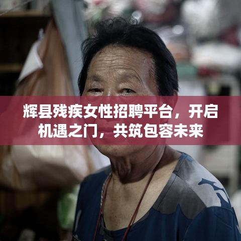 輝縣殘疾女性招聘平臺，開啟機遇之門，共筑包容未來