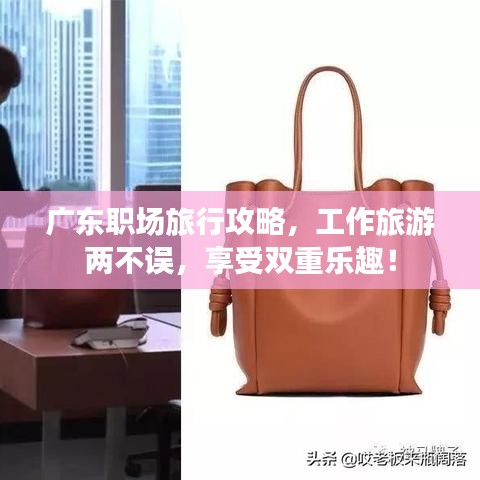 廣東職場(chǎng)旅行攻略，工作旅游兩不誤，享受雙重樂(lè)趣！