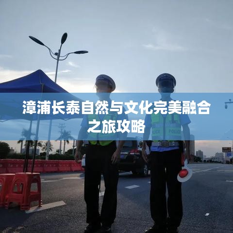 漳浦長泰自然與文化完美融合之旅攻略