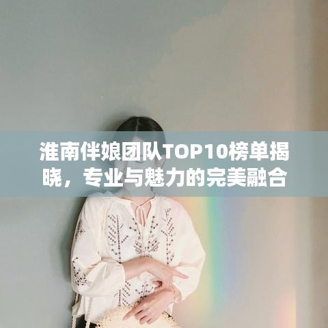 淮南伴娘團(tuán)隊(duì)TOP10榜單揭曉，專業(yè)與魅力的完美融合