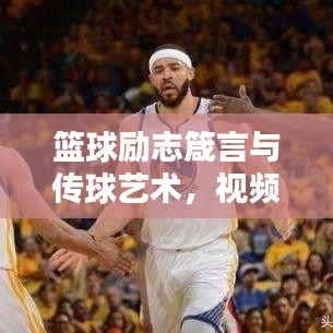 籃球勵(lì)志箴言與傳球藝術(shù)，視頻中的力量之源